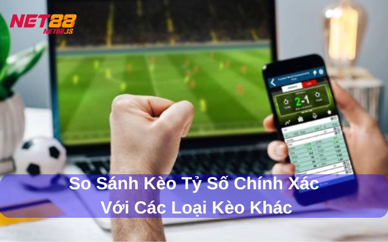 So sánh kèo tỷ số chính xác với các kèo khác