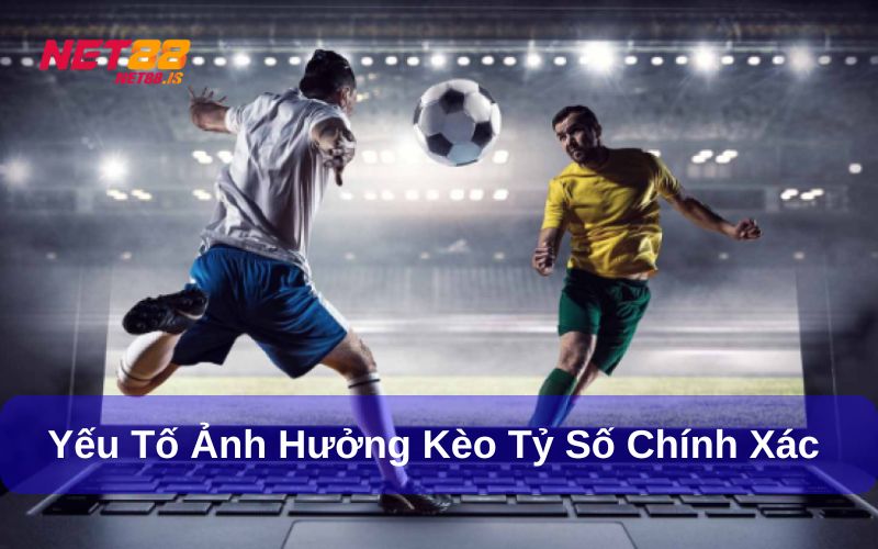 Những yếu tố có thể ảnh hưởng tới Kèo tỷ số chính xác